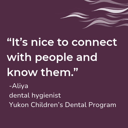 A quote from a dental hygienist in the Yukon says "“It’s nice to connect with people and know them.”